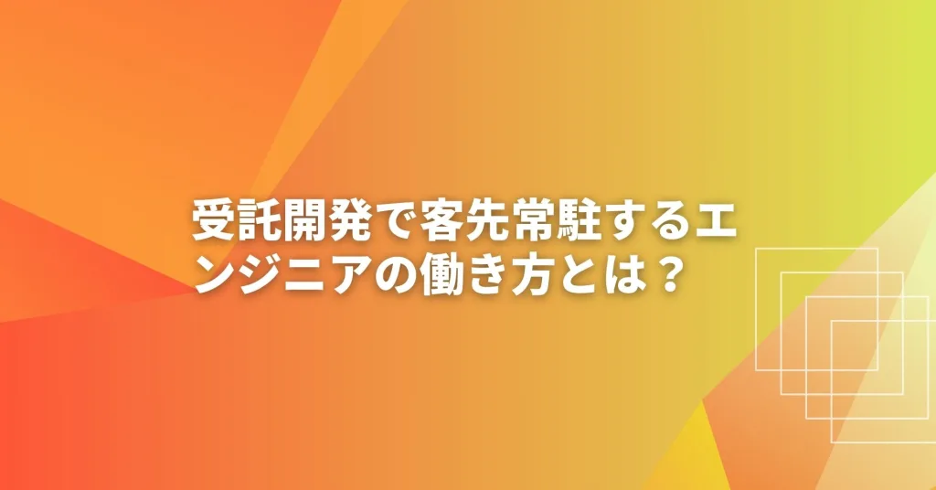 受託開発で客先常駐するエンジニアの働き方